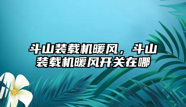 斗山裝載機暖風，斗山裝載機暖風開關在哪