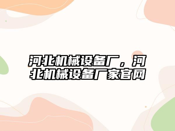 河北機械設備廠，河北機械設備廠家官網(wǎng)