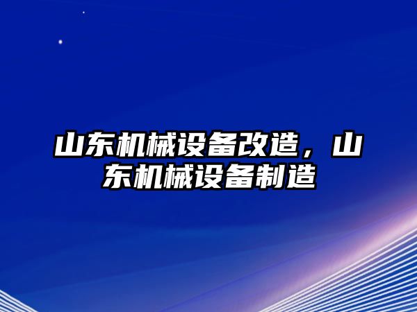 山東機(jī)械設(shè)備改造，山東機(jī)械設(shè)備制造