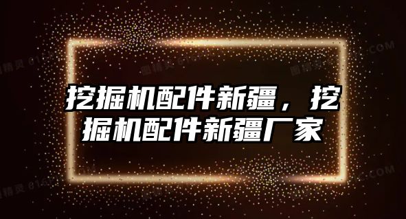 挖掘機配件新疆，挖掘機配件新疆廠家