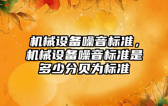 機械設(shè)備噪音標準，機械設(shè)備噪音標準是多少分貝為標準