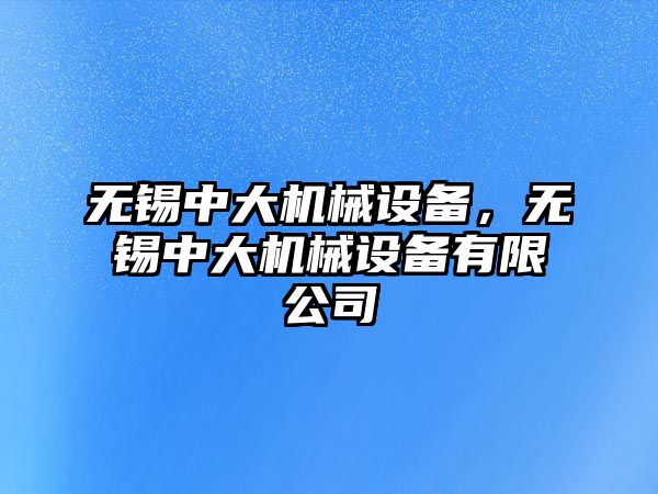 無錫中大機械設備，無錫中大機械設備有限公司