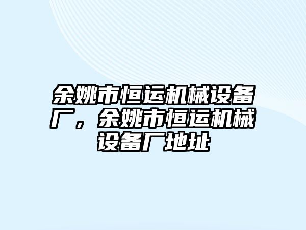 余姚市恒運機械設(shè)備廠，余姚市恒運機械設(shè)備廠地址