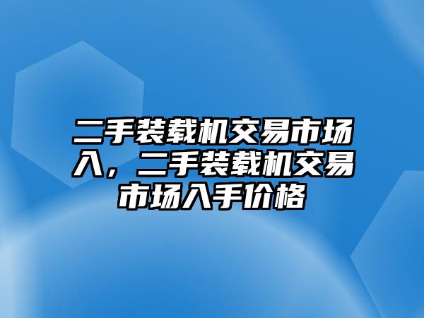 二手裝載機交易市場入，二手裝載機交易市場入手價格