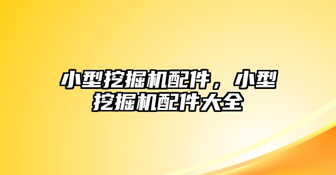 小型挖掘機(jī)配件，小型挖掘機(jī)配件大全