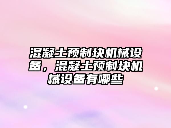 混凝土預(yù)制塊機械設(shè)備，混凝土預(yù)制塊機械設(shè)備有哪些