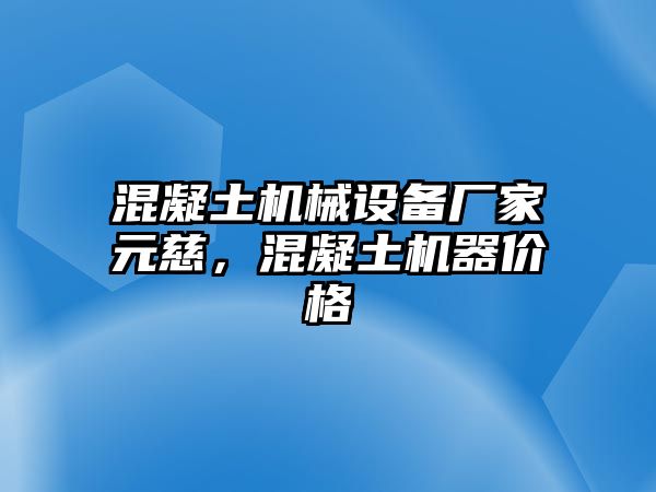 混凝土機(jī)械設(shè)備廠家元慈，混凝土機(jī)器價(jià)格