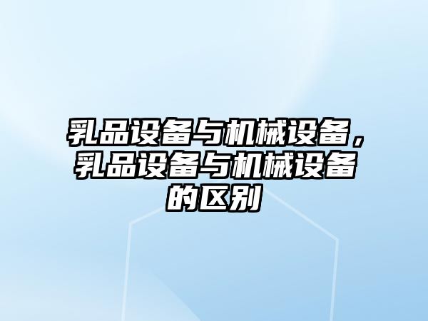 乳品設(shè)備與機械設(shè)備，乳品設(shè)備與機械設(shè)備的區(qū)別