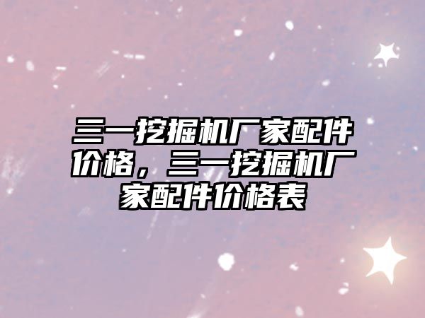 三一挖掘機廠家配件價格，三一挖掘機廠家配件價格表