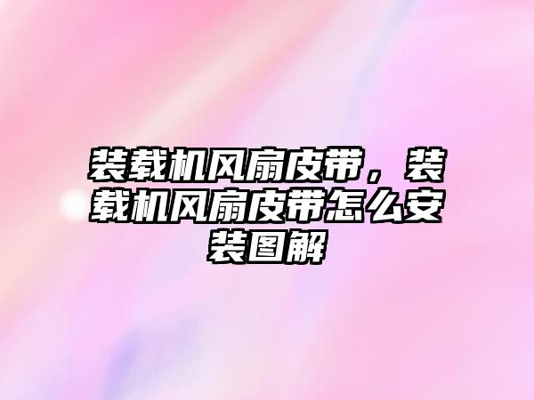 裝載機(jī)風(fēng)扇皮帶，裝載機(jī)風(fēng)扇皮帶怎么安裝圖解