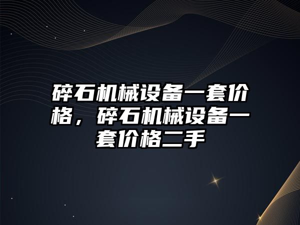 碎石機械設(shè)備一套價格，碎石機械設(shè)備一套價格二手