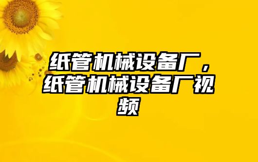 紙管機械設(shè)備廠，紙管機械設(shè)備廠視頻