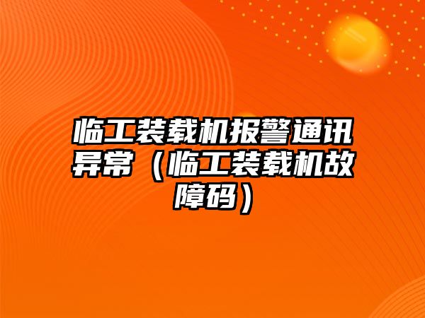 臨工裝載機(jī)報(bào)警通訊異常（臨工裝載機(jī)故障碼）