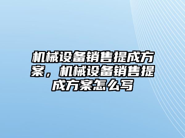 機械設備銷售提成方案，機械設備銷售提成方案怎么寫