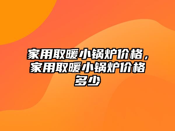 家用取暖小鍋爐價格，家用取暖小鍋爐價格多少