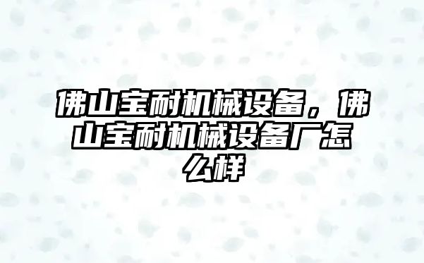 佛山寶耐機(jī)械設(shè)備，佛山寶耐機(jī)械設(shè)備廠怎么樣