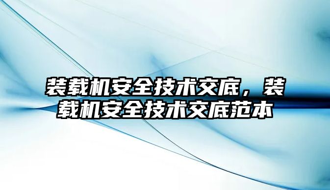 裝載機安全技術(shù)交底，裝載機安全技術(shù)交底范本