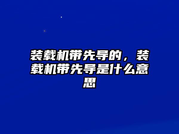 裝載機帶先導的，裝載機帶先導是什么意思