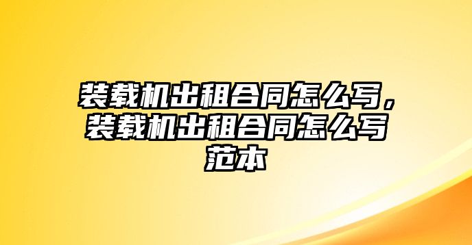 裝載機(jī)出租合同怎么寫，裝載機(jī)出租合同怎么寫范本