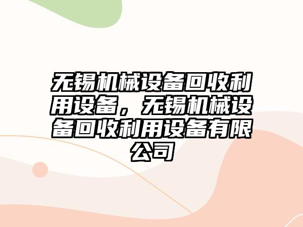 無錫機械設(shè)備回收利用設(shè)備，無錫機械設(shè)備回收利用設(shè)備有限公司