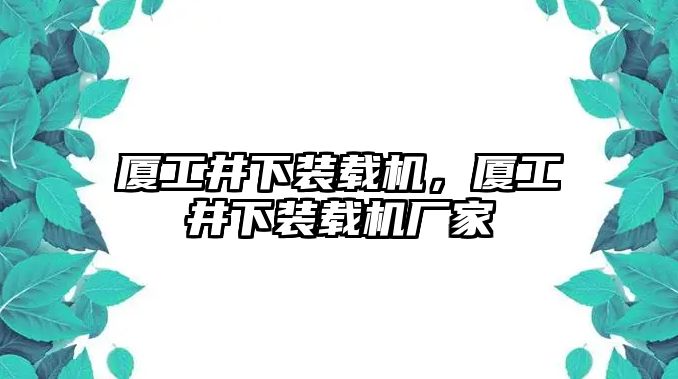 廈工井下裝載機(jī)，廈工井下裝載機(jī)廠家