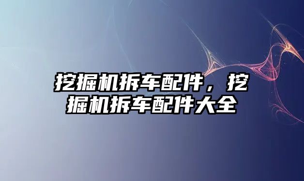 挖掘機拆車配件，挖掘機拆車配件大全