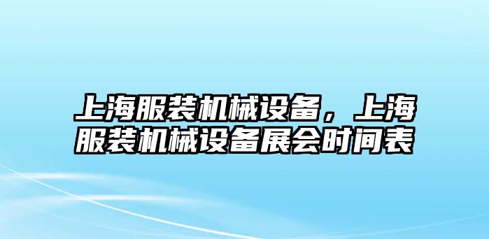 上海服裝機(jī)械設(shè)備，上海服裝機(jī)械設(shè)備展會時間表