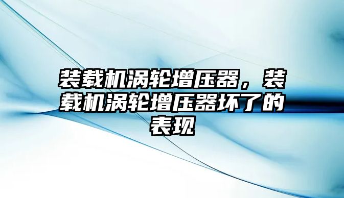 裝載機(jī)渦輪增壓器，裝載機(jī)渦輪增壓器壞了的表現(xiàn)