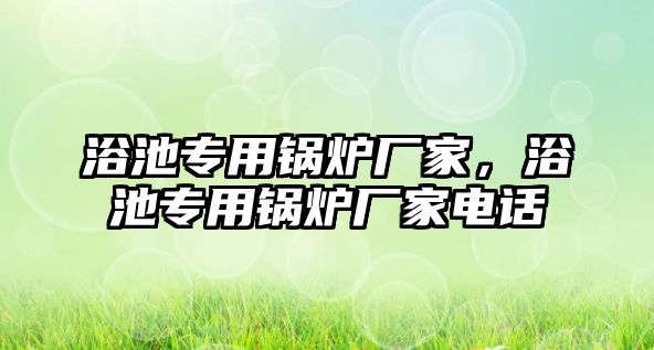 浴池專用鍋爐廠家，浴池專用鍋爐廠家電話