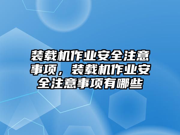 裝載機(jī)作業(yè)安全注意事項(xiàng)，裝載機(jī)作業(yè)安全注意事項(xiàng)有哪些