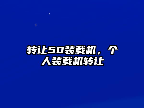 轉(zhuǎn)讓50裝載機，個人裝載機轉(zhuǎn)讓