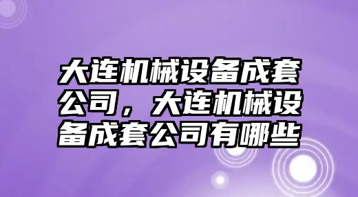 大連機械設備成套公司，大連機械設備成套公司有哪些