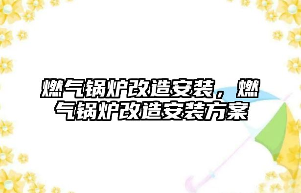 燃氣鍋爐改造安裝，燃氣鍋爐改造安裝方案