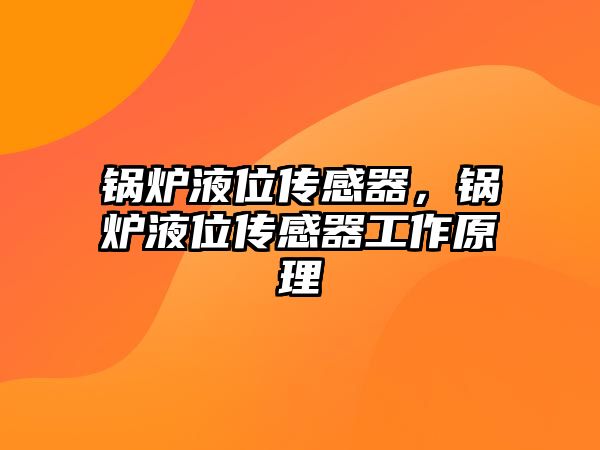 鍋爐液位傳感器，鍋爐液位傳感器工作原理