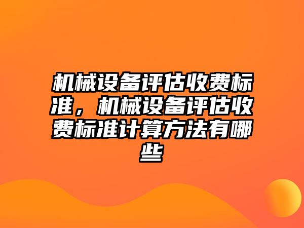 機械設(shè)備評估收費標(biāo)準，機械設(shè)備評估收費標(biāo)準計算方法有哪些