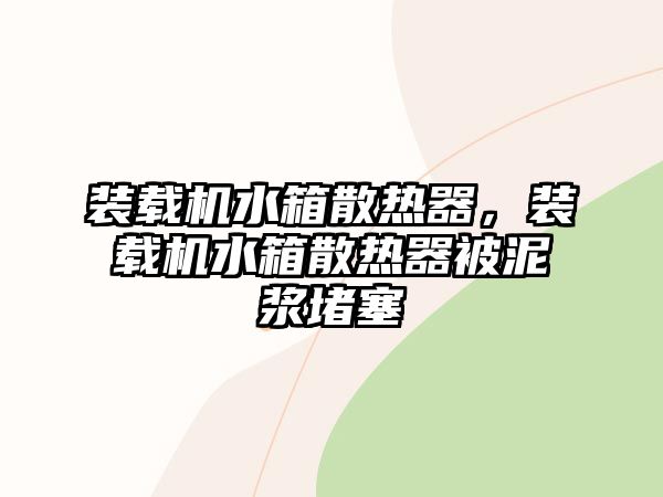 裝載機水箱散熱器，裝載機水箱散熱器被泥漿堵塞