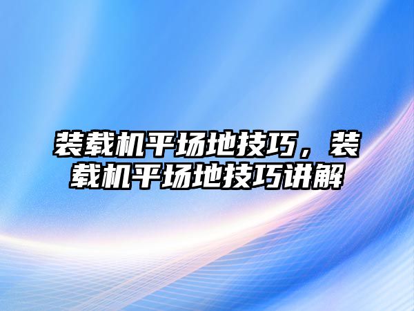 裝載機平場地技巧，裝載機平場地技巧講解