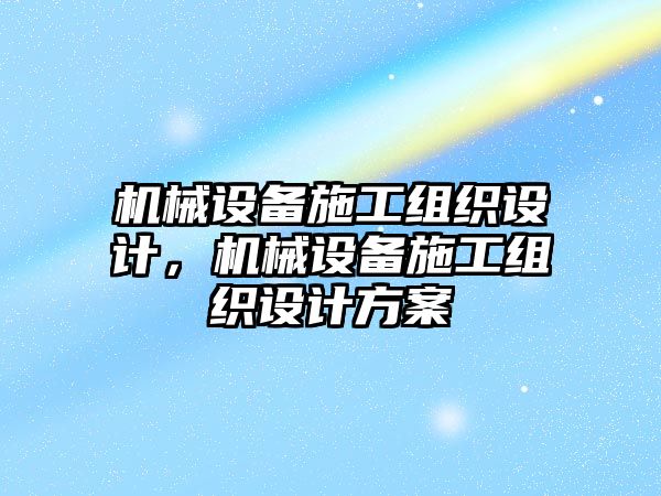 機(jī)械設(shè)備施工組織設(shè)計，機(jī)械設(shè)備施工組織設(shè)計方案