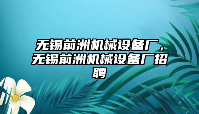 無錫前洲機械設備廠，無錫前洲機械設備廠招聘