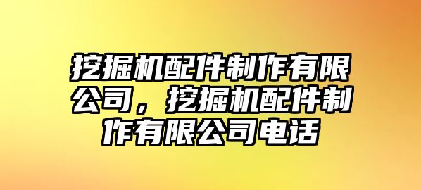 挖掘機配件制作有限公司，挖掘機配件制作有限公司電話