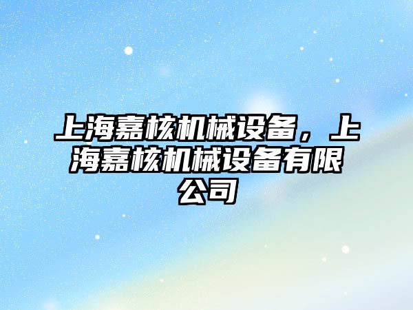 上海嘉核機械設備，上海嘉核機械設備有限公司