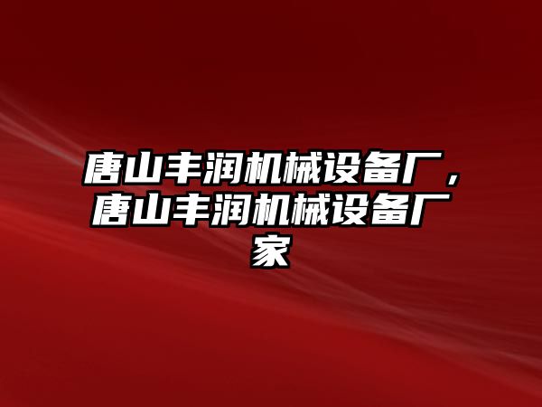 唐山豐潤機械設(shè)備廠，唐山豐潤機械設(shè)備廠家