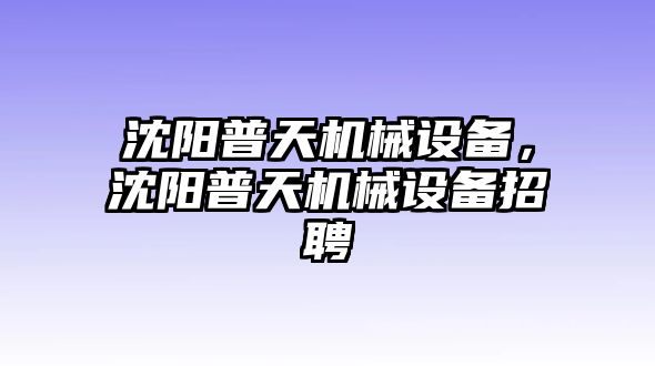 沈陽普天機械設(shè)備，沈陽普天機械設(shè)備招聘