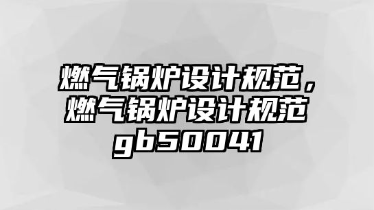 燃氣鍋爐設(shè)計規(guī)范，燃氣鍋爐設(shè)計規(guī)范gb50041