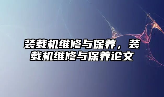 裝載機(jī)維修與保養(yǎng)，裝載機(jī)維修與保養(yǎng)論文