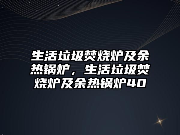 生活垃圾焚燒爐及余熱鍋爐，生活垃圾焚燒爐及余熱鍋爐40