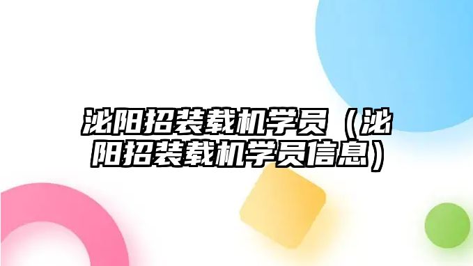 泌陽招裝載機學(xué)員（泌陽招裝載機學(xué)員信息）