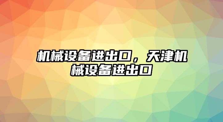 機械設備進出口，天津機械設備進出口