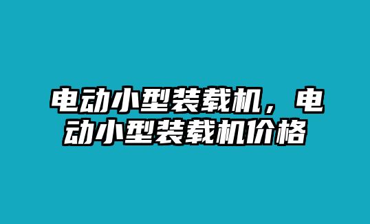 電動(dòng)小型裝載機(jī)，電動(dòng)小型裝載機(jī)價(jià)格