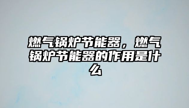 燃?xì)忮仩t節(jié)能器，燃?xì)忮仩t節(jié)能器的作用是什么